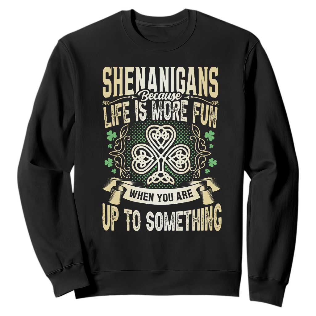 Funny St. Patrick's Day Sweatshirt Shenanigans Because Life Is More Fun When You Are Up To Something TS09 Black Print Your Wear