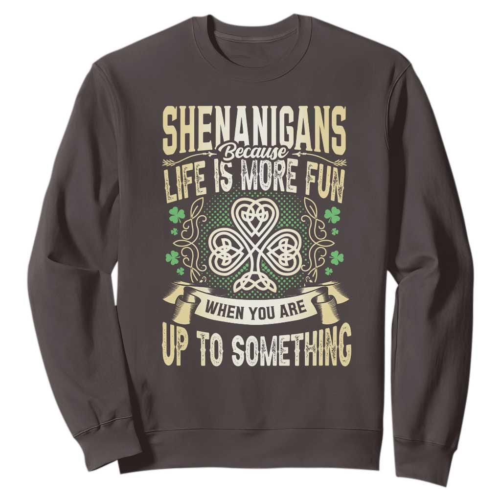 Funny St. Patrick's Day Sweatshirt Shenanigans Because Life Is More Fun When You Are Up To Something TS09 Dark Chocolate Print Your Wear