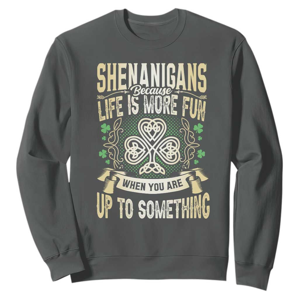Funny St. Patrick's Day Sweatshirt Shenanigans Because Life Is More Fun When You Are Up To Something TS09 Dark Heather Print Your Wear