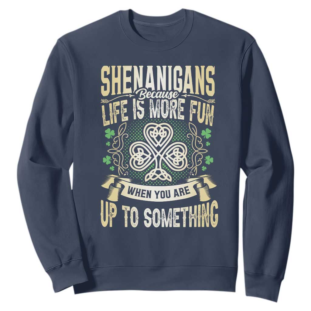 Funny St. Patrick's Day Sweatshirt Shenanigans Because Life Is More Fun When You Are Up To Something TS09 Navy Print Your Wear