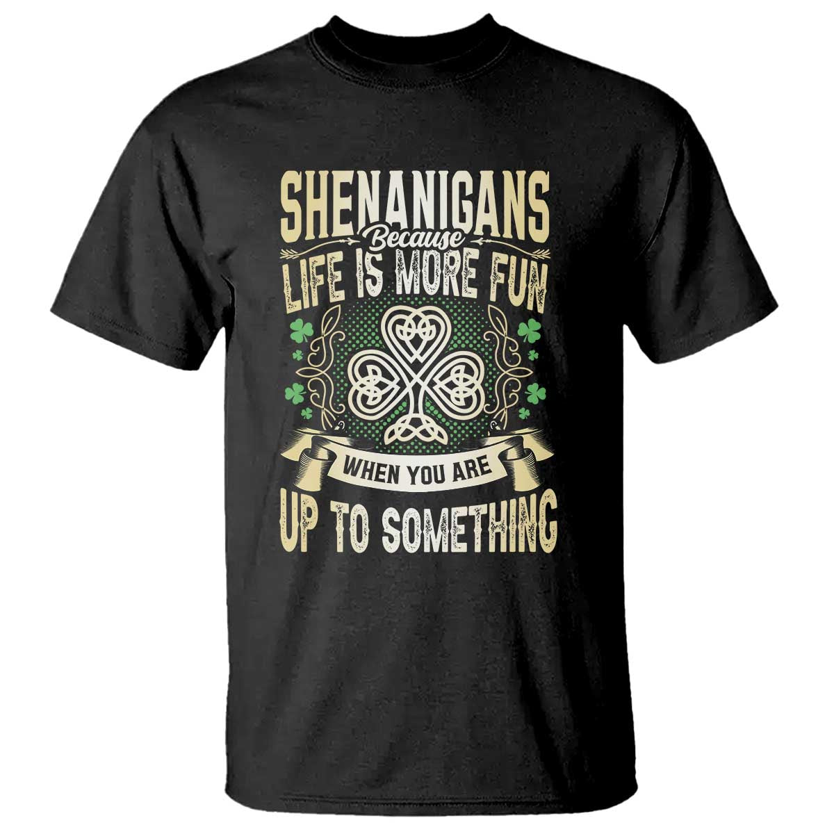 Funny St. Patrick's Day T Shirt Shenanigans Because Life Is More Fun When You Are Up To Something TS09 Black Print Your Wear