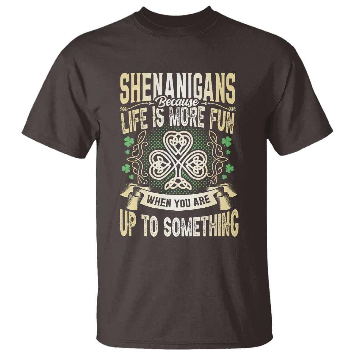 Funny St. Patrick's Day T Shirt Shenanigans Because Life Is More Fun When You Are Up To Something TS09 Dark Chocolate Print Your Wear