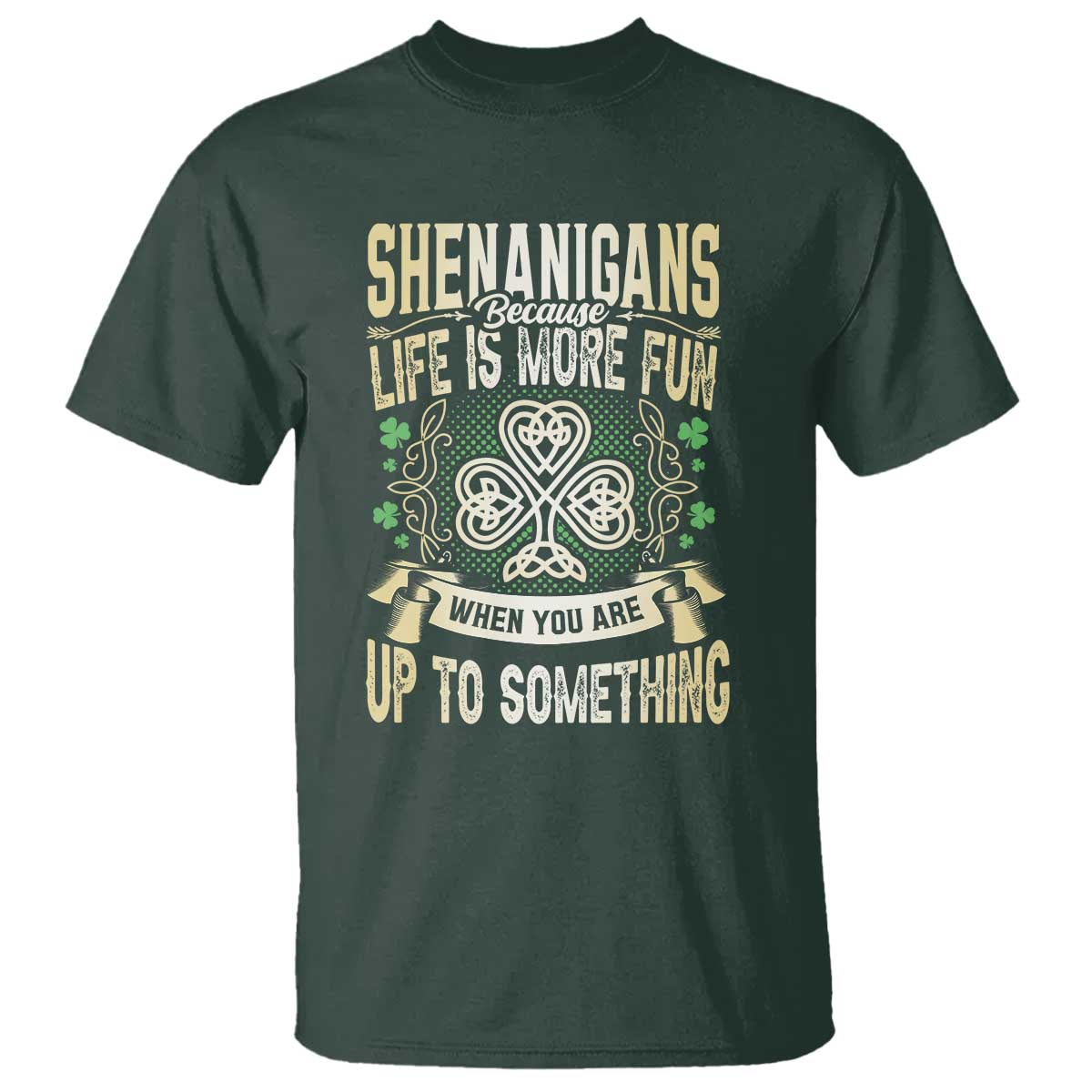 Funny St. Patrick's Day T Shirt Shenanigans Because Life Is More Fun When You Are Up To Something TS09 Dark Forest Green Print Your Wear