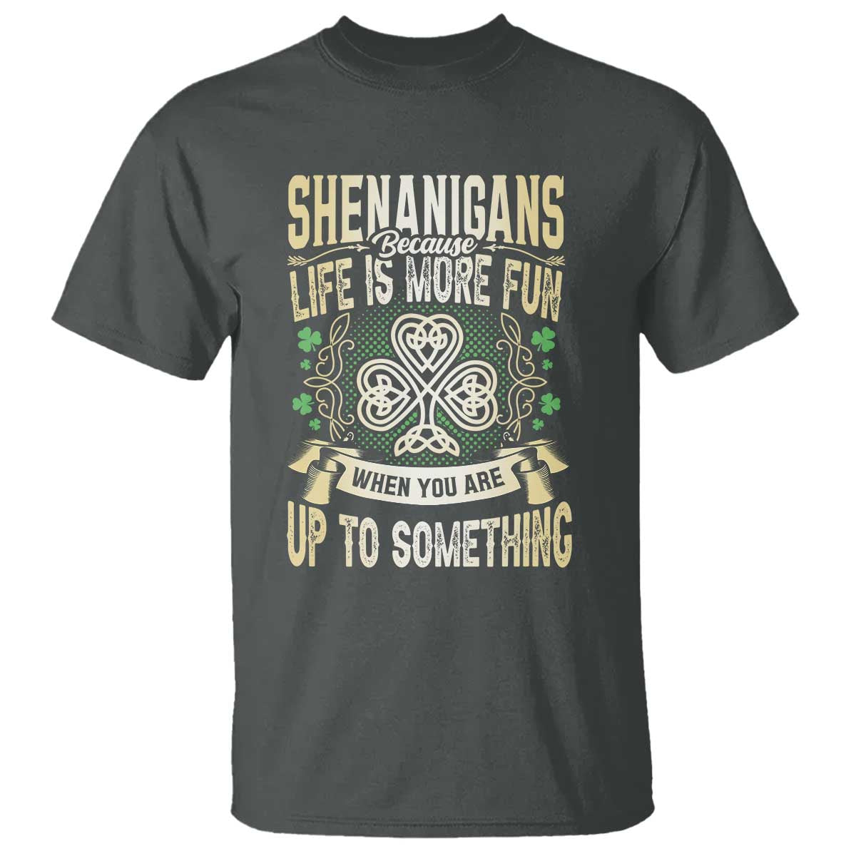 Funny St. Patrick's Day T Shirt Shenanigans Because Life Is More Fun When You Are Up To Something TS09 Dark Heather Print Your Wear