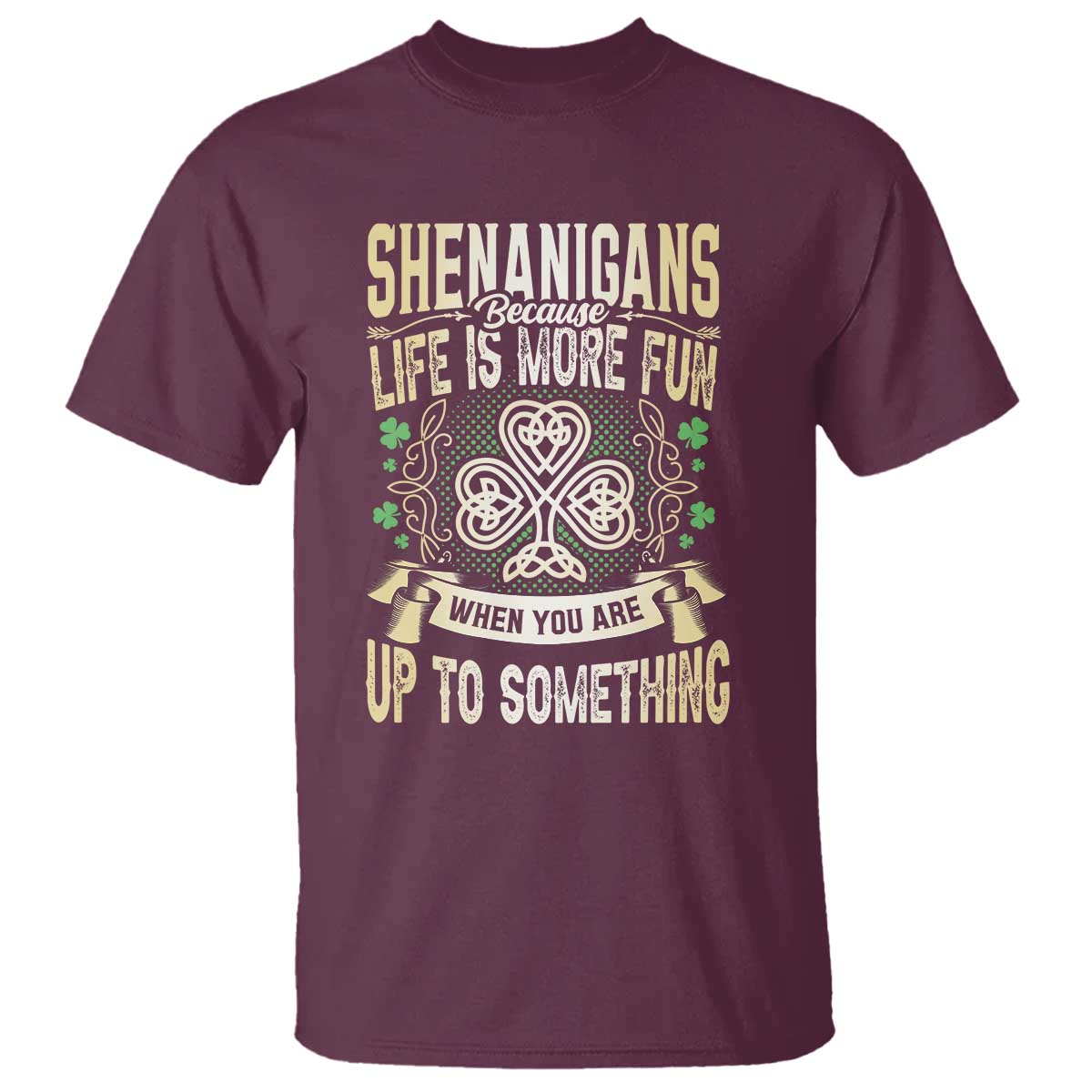 Funny St. Patrick's Day T Shirt Shenanigans Because Life Is More Fun When You Are Up To Something TS09 Maroon Print Your Wear