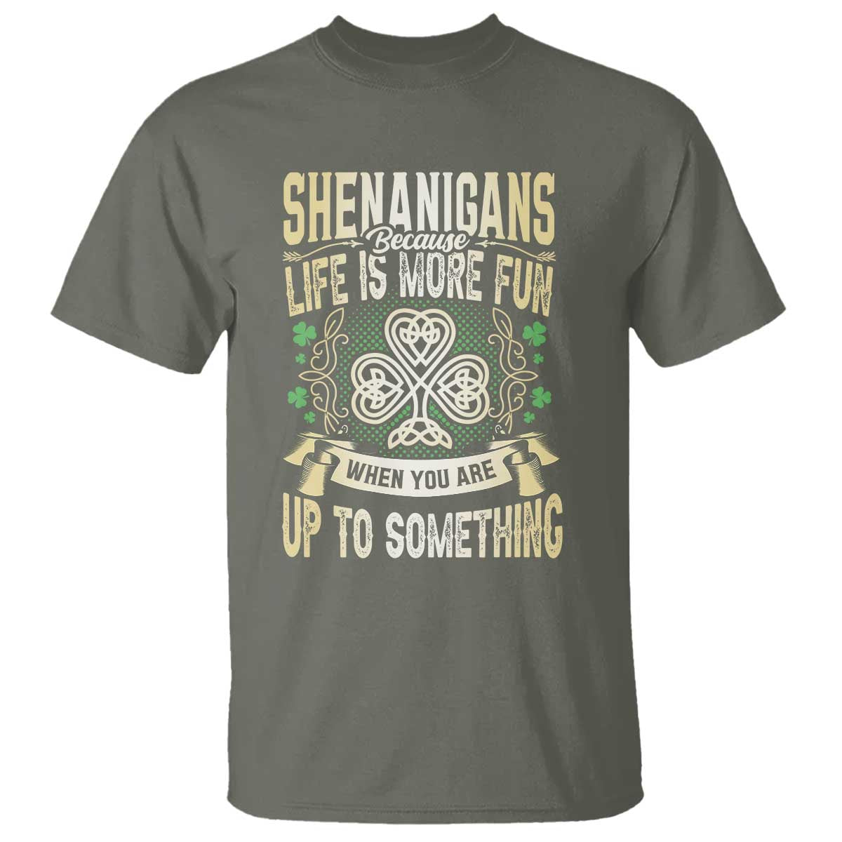 Funny St. Patrick's Day T Shirt Shenanigans Because Life Is More Fun When You Are Up To Something TS09 Military Green Print Your Wear