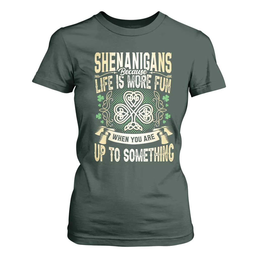 Funny St. Patrick's Day T Shirt For Women Shenanigans Because Life Is More Fun When You Are Up To Something TS09 Dark Forest Green Print Your Wear