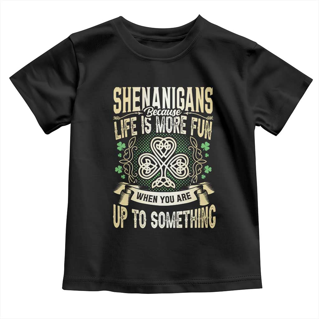 Funny St. Patrick's Day Toddler T Shirt Shenanigans Because Life Is More Fun When You Are Up To Something TS09 Black Print Your Wear