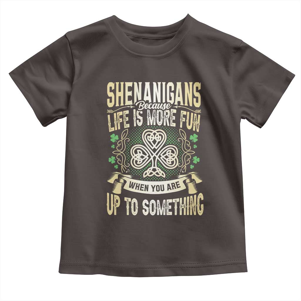 Funny St. Patrick's Day Toddler T Shirt Shenanigans Because Life Is More Fun When You Are Up To Something TS09 Dark Chocolate Print Your Wear