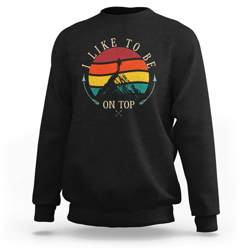 Mountain Climber Sweatshirt I Like To Be On Top Adventure Hiking TS09 Black Printyourwear