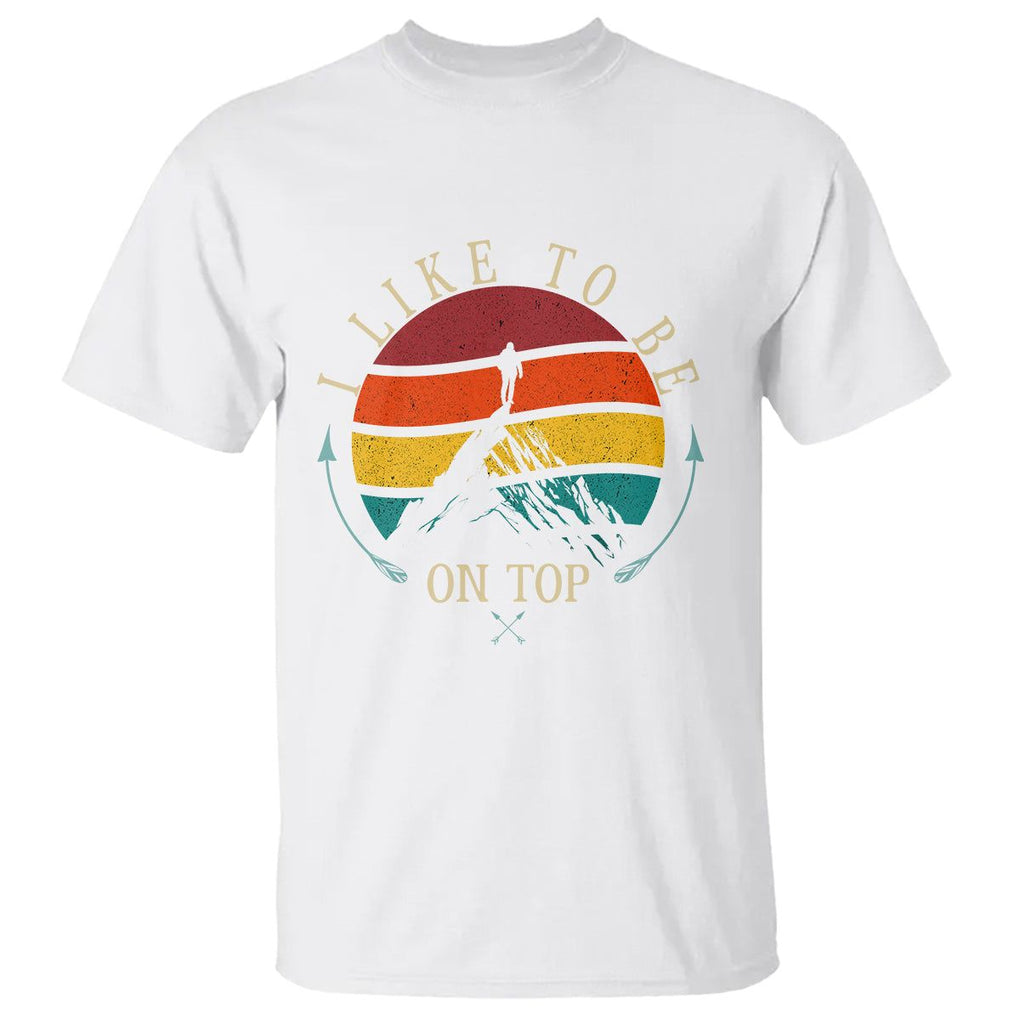 Mountain Climber T Shirt I Like To Be On Top Adventure Hiking TS09 White Printyourwear