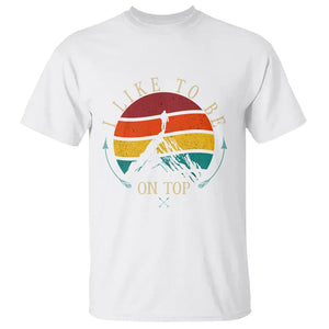 Mountain Climber T Shirt I Like To Be On Top Adventure Hiking TS09 White Printyourwear