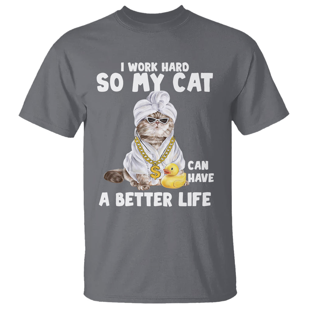 I Work Hard So My Cat Can Have A Better Life Funny Cool Cat T Shirt TS09 Charcoal Printyourwear