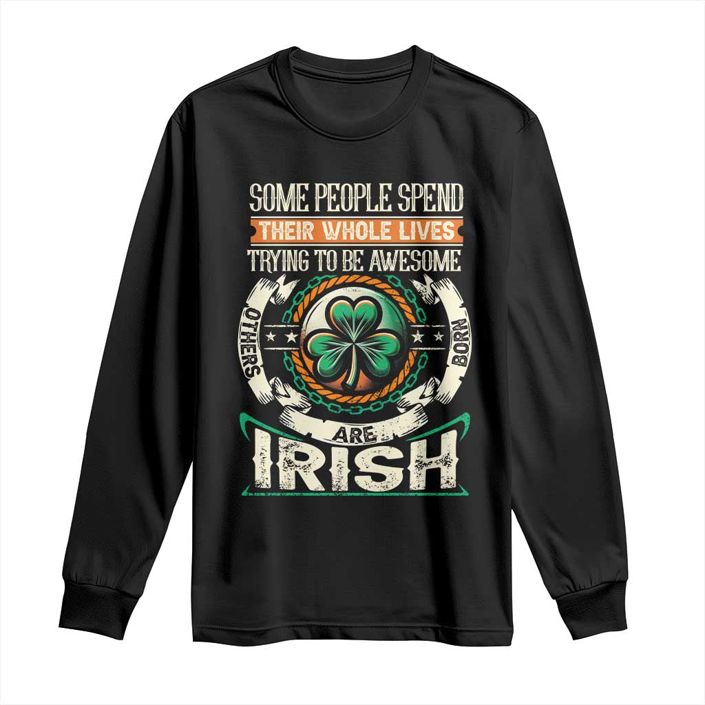 Irish Pride Long Sleeve Shirt Some People Spend Their Whole Lives Trying To Be Awesome Others Are Born Irish TS09 Black Print Your Wear