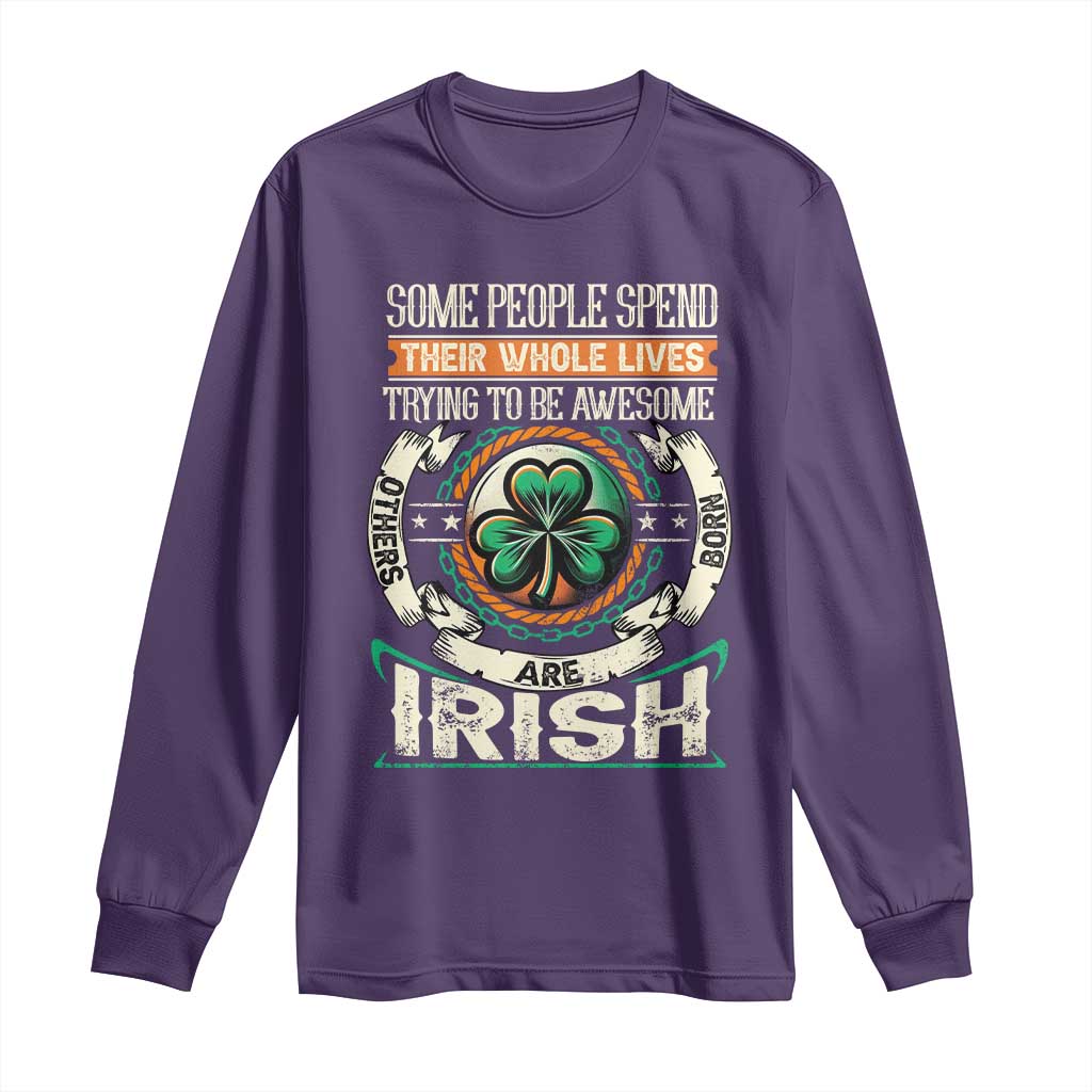 Irish Pride Long Sleeve Shirt Some People Spend Their Whole Lives Trying To Be Awesome Others Are Born Irish TS09 Purple Print Your Wear