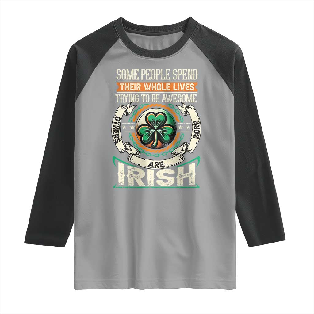 Irish Pride Raglan Shirt Some People Spend Their Whole Lives Trying To Be Awesome Others Are Born Irish TS09 Sport Gray Black Print Your Wear
