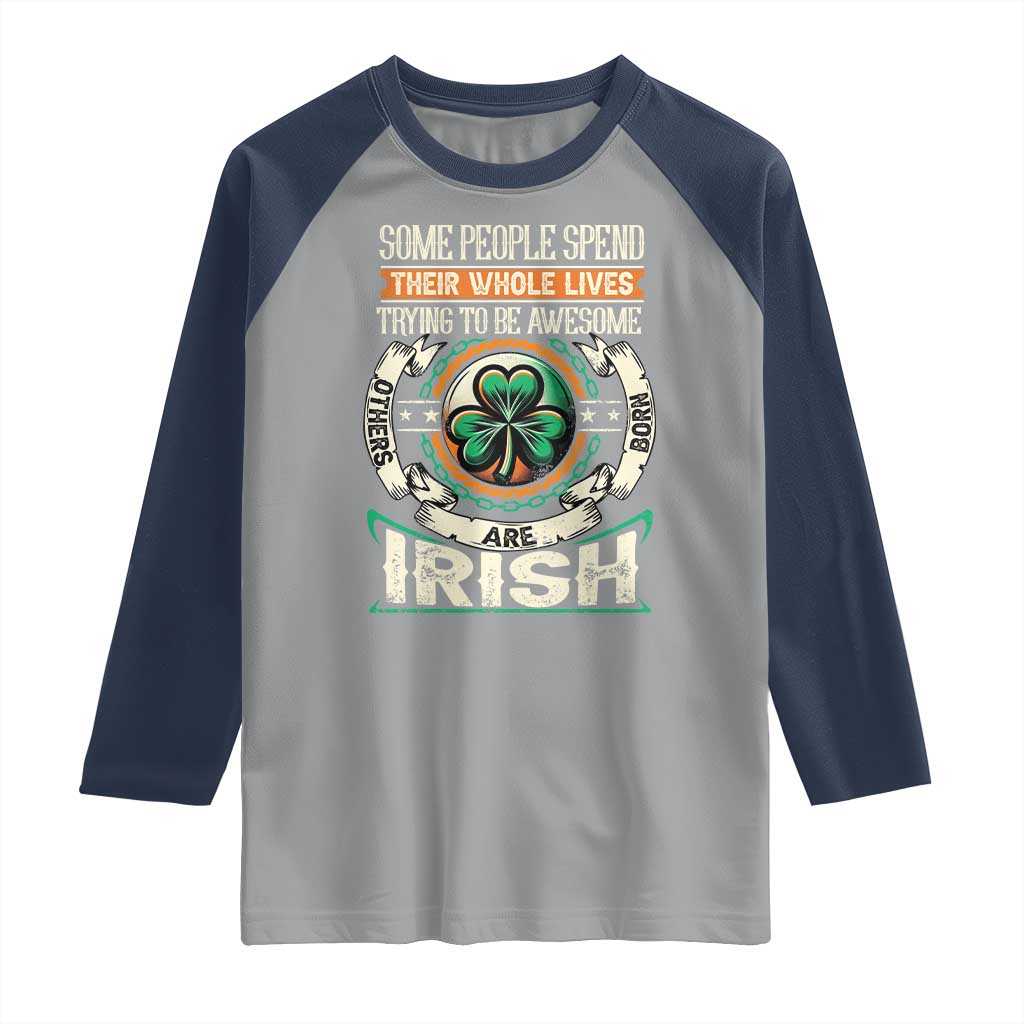 Irish Pride Raglan Shirt Some People Spend Their Whole Lives Trying To Be Awesome Others Are Born Irish TS09 Sport Gray Navy Print Your Wear
