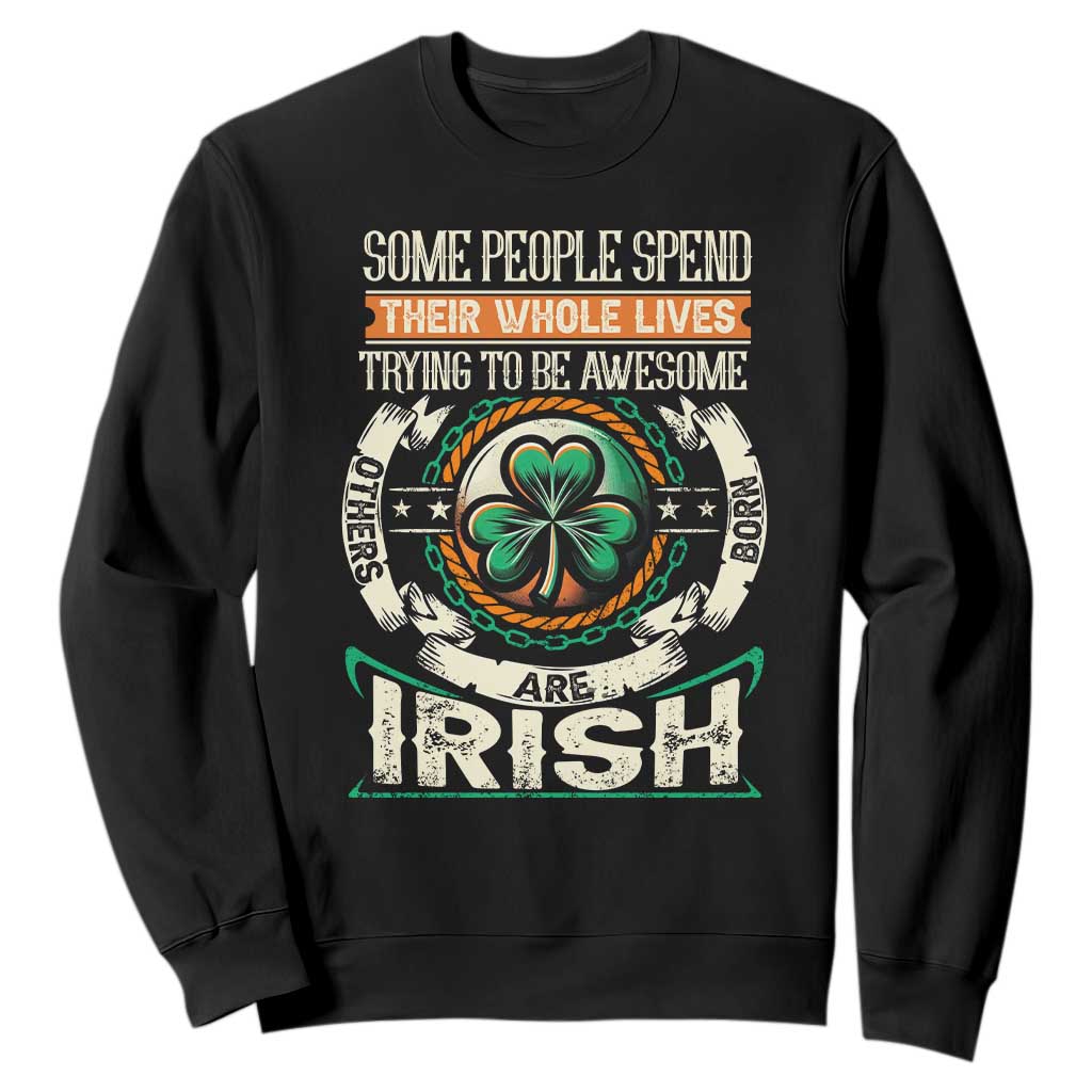 Irish Pride Sweatshirt Some People Spend Their Whole Lives Trying To Be Awesome Others Are Born Irish TS09 Black Print Your Wear