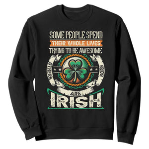 Irish Pride Sweatshirt Some People Spend Their Whole Lives Trying To Be Awesome Others Are Born Irish TS09 Black Print Your Wear