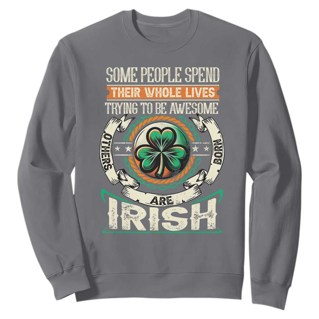 Irish Pride Sweatshirt Some People Spend Their Whole Lives Trying To Be Awesome Others Are Born Irish TS09 Charcoal Print Your Wear