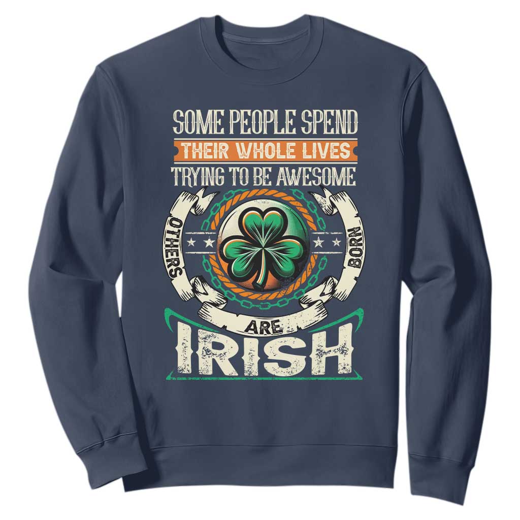 Irish Pride Sweatshirt Some People Spend Their Whole Lives Trying To Be Awesome Others Are Born Irish TS09 Navy Print Your Wear