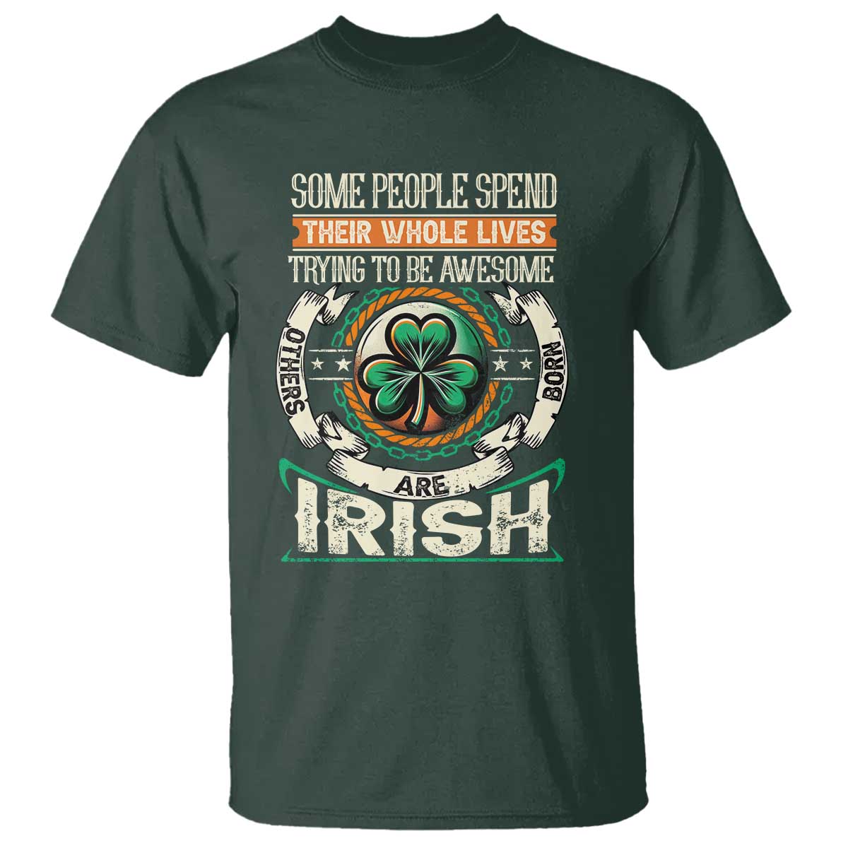 Irish Pride T Shirt Some People Spend Their Whole Lives Trying To Be Awesome Others Are Born Irish TS09 Dark Forest Green Print Your Wear