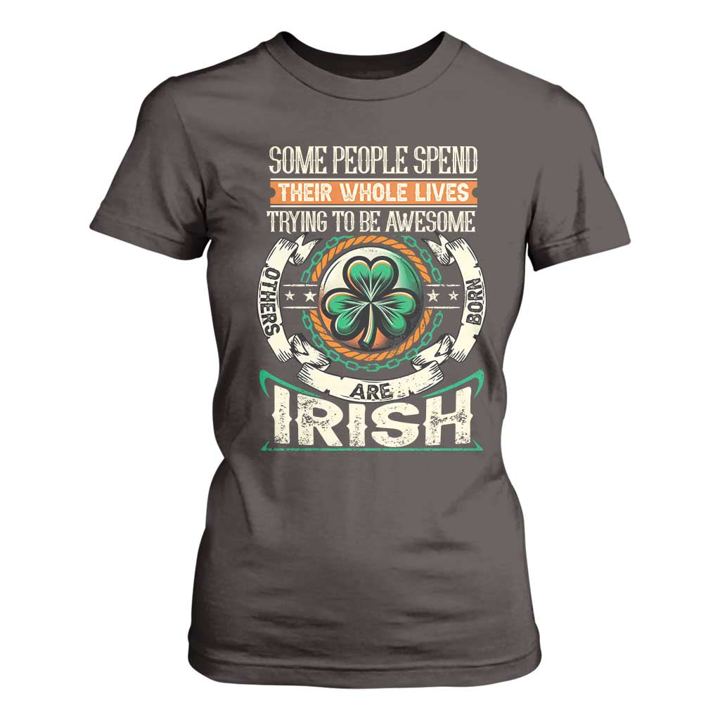 Irish Pride T Shirt For Women Some People Spend Their Whole Lives Trying To Be Awesome Others Are Born Irish TS09 Dark Chocolate Print Your Wear
