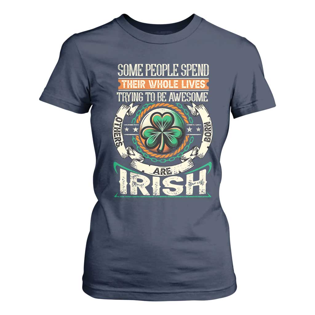 Irish Pride T Shirt For Women Some People Spend Their Whole Lives Trying To Be Awesome Others Are Born Irish TS09 Navy Print Your Wear