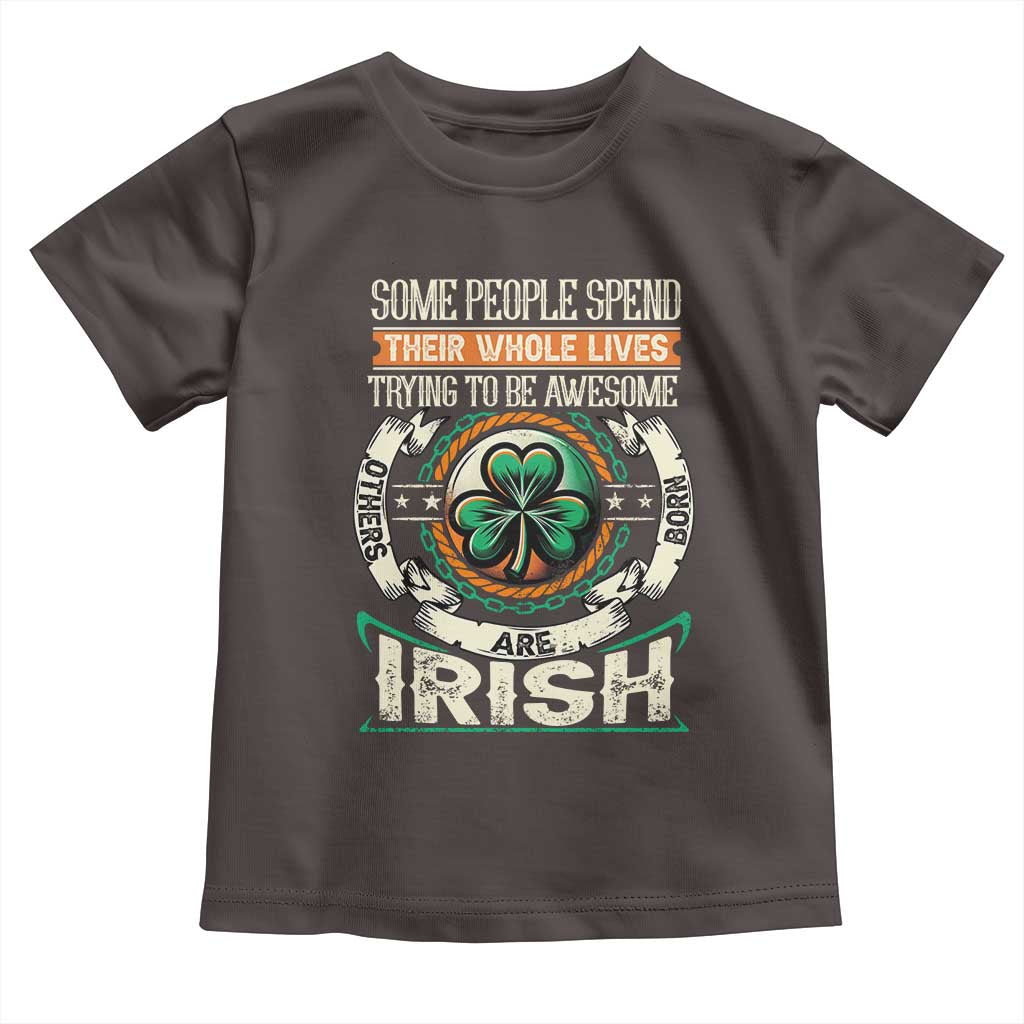 Irish Pride Toddler T Shirt Some People Spend Their Whole Lives Trying To Be Awesome Others Are Born Irish TS09 Dark Chocolate Print Your Wear