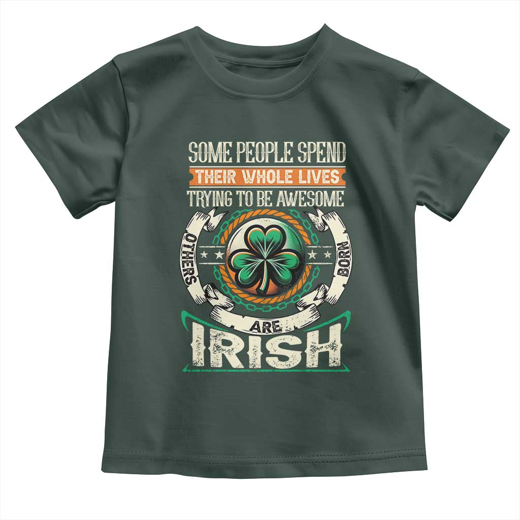 Irish Pride Toddler T Shirt Some People Spend Their Whole Lives Trying To Be Awesome Others Are Born Irish TS09 Dark Forest Green Print Your Wear