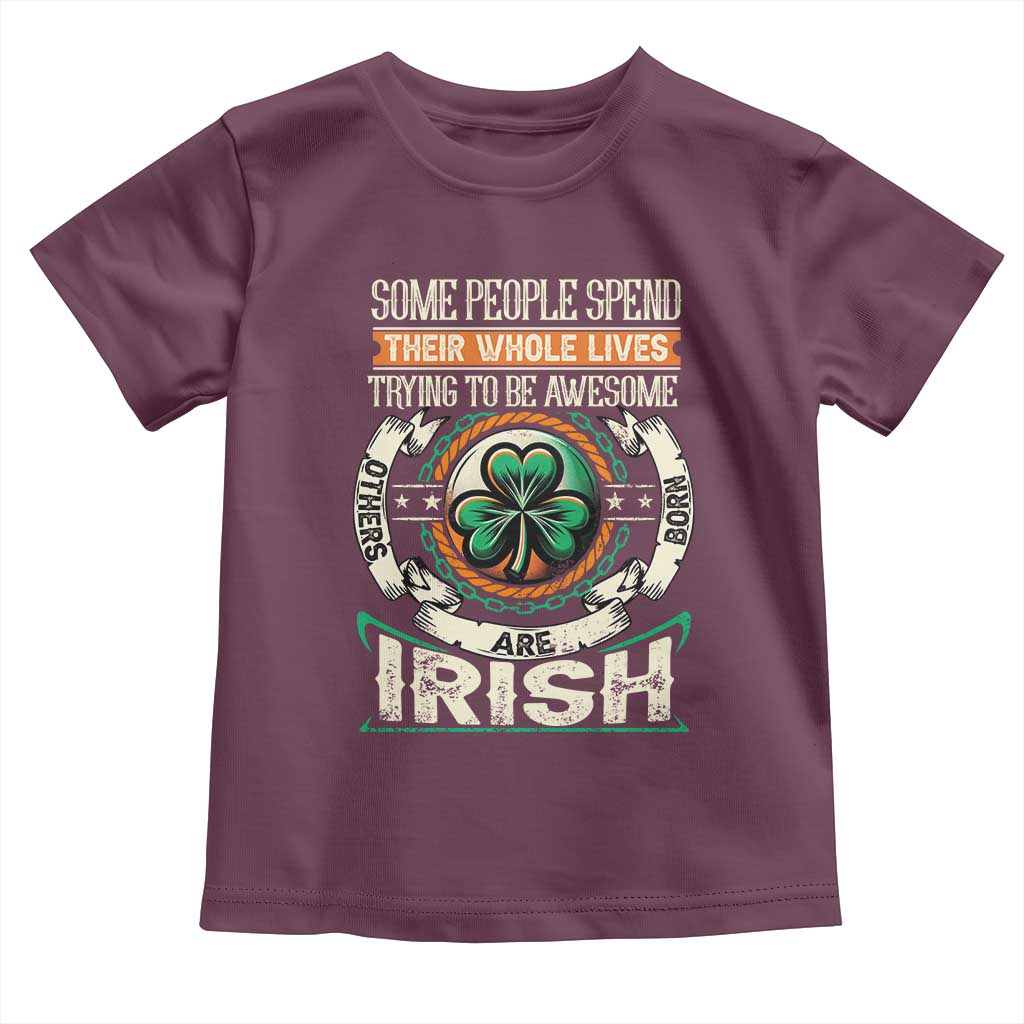 Irish Pride Toddler T Shirt Some People Spend Their Whole Lives Trying To Be Awesome Others Are Born Irish TS09 Maroon Print Your Wear