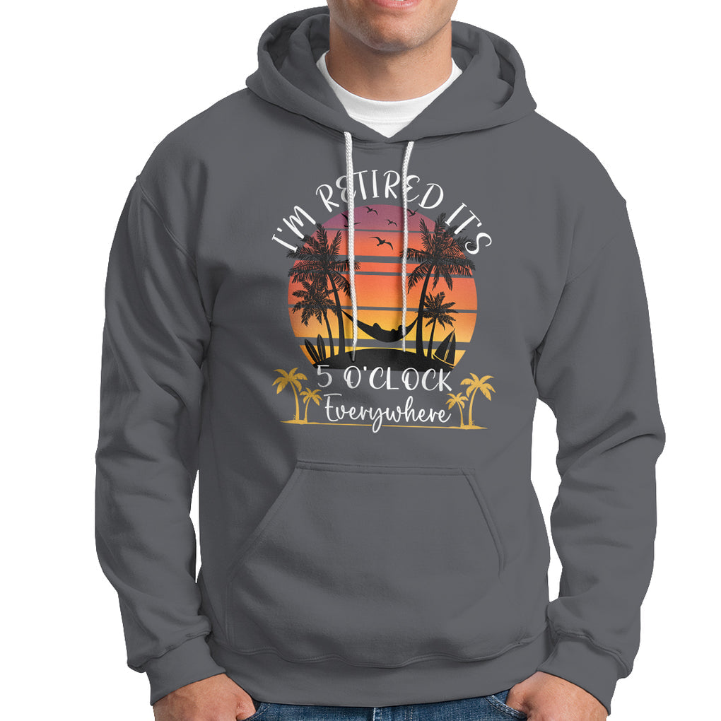 It's 5 O'Clock Everywhere I'm Retired Retirement At Beach Sunset Summer Hoodie TS09 Charcoal Printyourwear