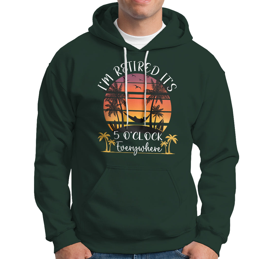 It's 5 O'Clock Everywhere I'm Retired Retirement At Beach Sunset Summer Hoodie TS09 Dark Forest Green Printyourwear