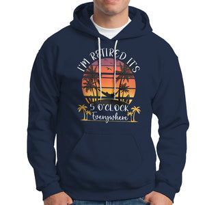 It's 5 O'Clock Everywhere I'm Retired Retirement At Beach Sunset Summer Hoodie TS09 Navy Printyourwear