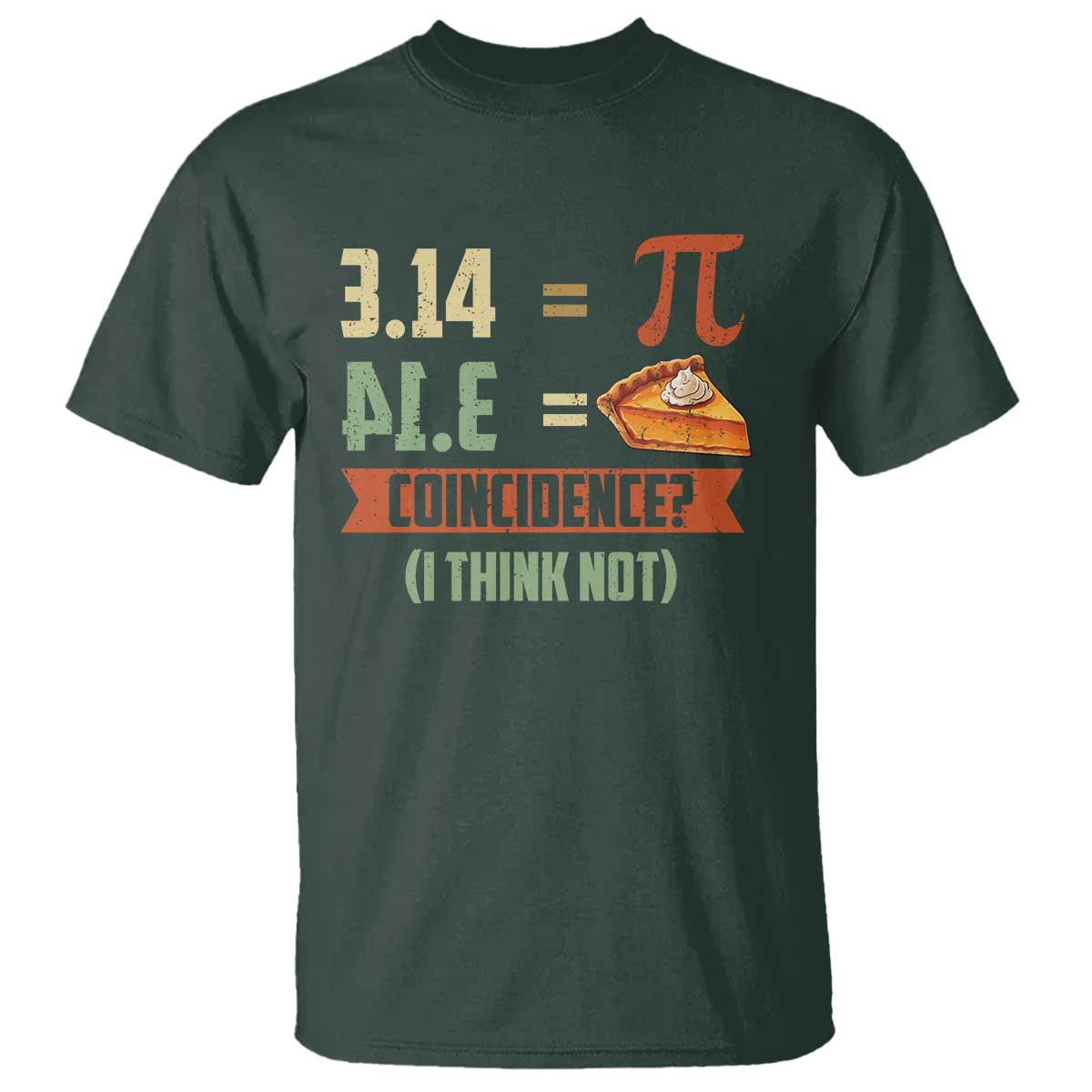 Funny Pi Day T Shirt Pi 3 14 Pie Coincidence Math Lover TS09 Dark Forest Green Print Your Wear