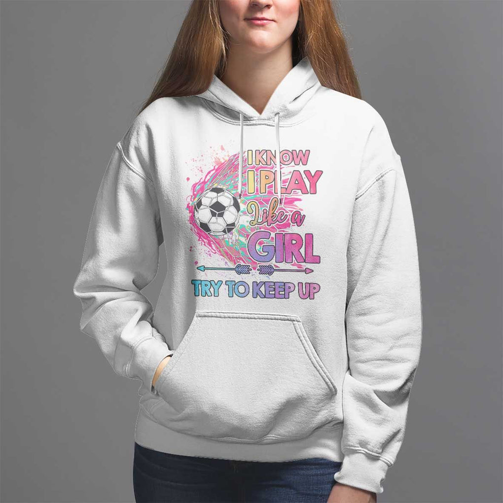 Soccer Hoodie I Know I Play Like A Girl Soccer Pink Power TS09 White Print Your Wear