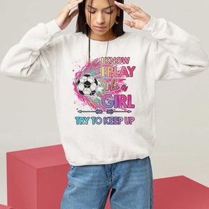 Soccer Sweatshirt I Know I Play Like A Girl Soccer Pink Power TS09 White Print Your Wear