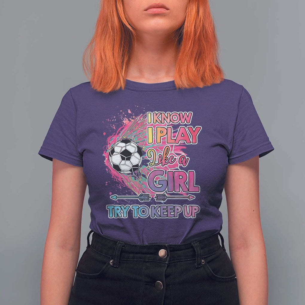 Soccer T Shirt For Women I Know I Play Like A Girl Soccer Pink Power TS09 Purple Print Your Wear