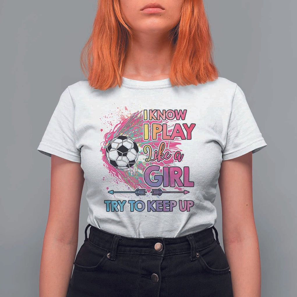 Soccer T Shirt For Women I Know I Play Like A Girl Soccer Pink Power TS09 White Print Your Wear