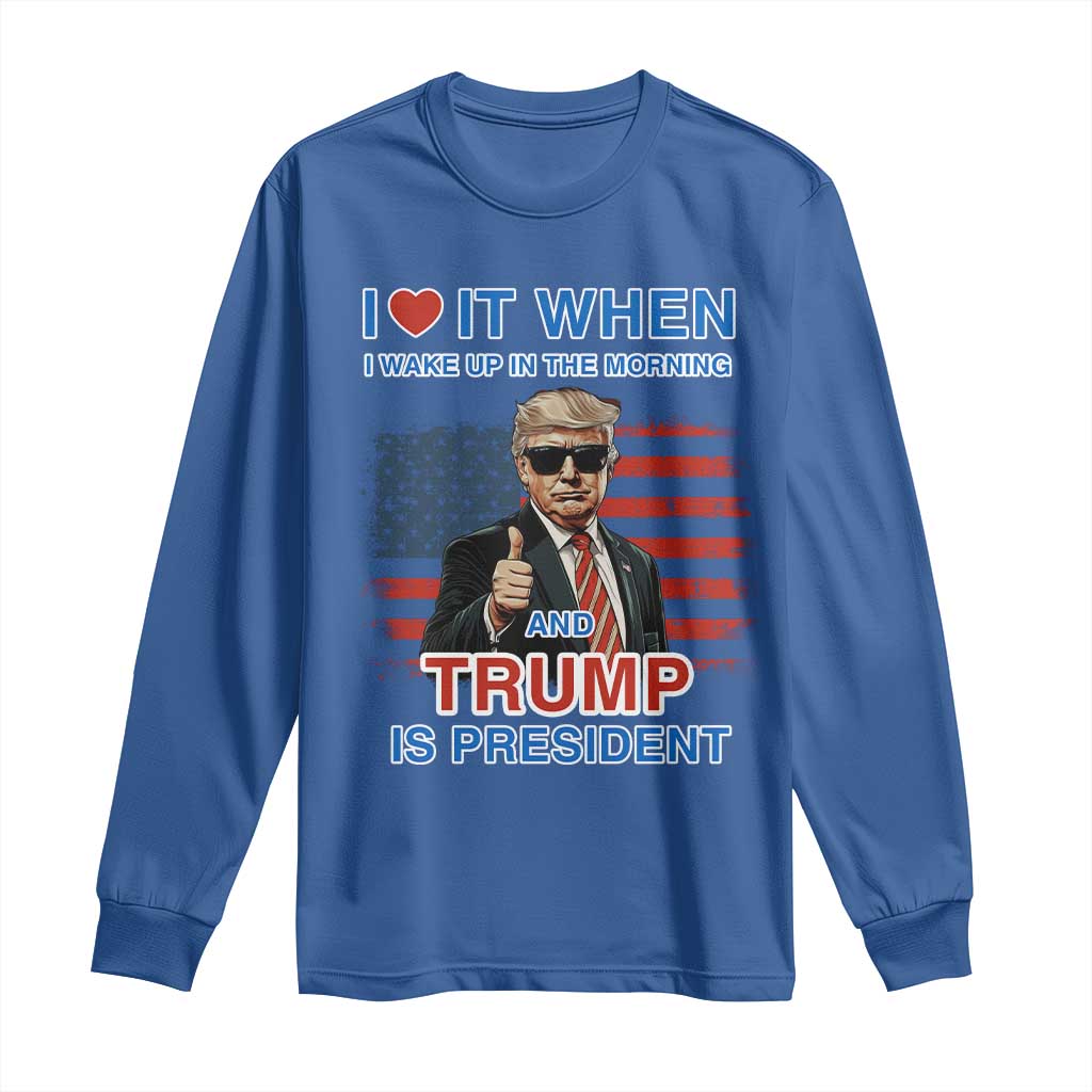 Trump 2024 Long Sleeve Shirt I Love It When I Wake Up In The Morning And Trump Is President TS09 Royal Blue Print Your Wear