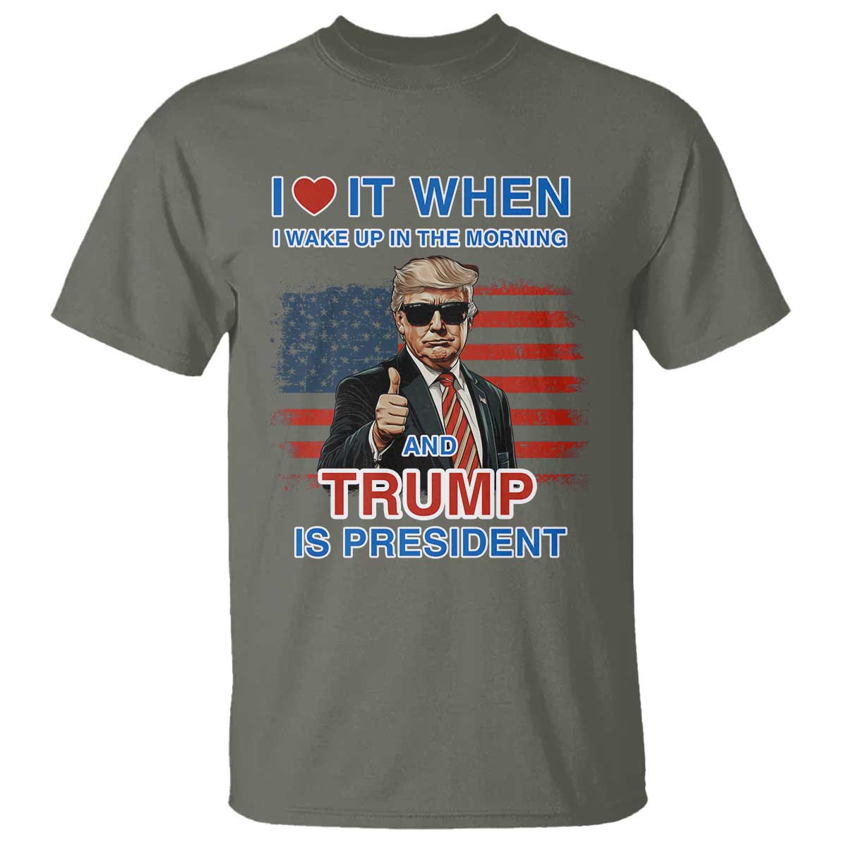 Trump 2024 T Shirt I Love It When I Wake Up In The Morning And Trump Is President TS09 Military Green Print Your Wear