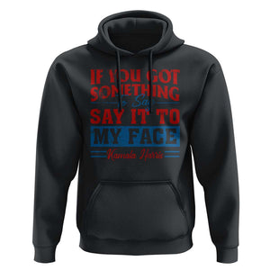 Kamala 2024 Hoodie If Youve Got Something To Say Say It To My Face Harris Support TS09 Black Print Your Wear
