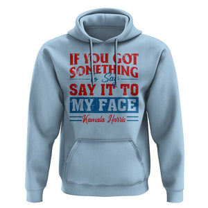 Kamala 2024 Hoodie If Youve Got Something To Say Say It To My Face Harris Support TS09 Light Blue Print Your Wear