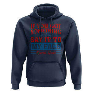 Kamala 2024 Hoodie If Youve Got Something To Say Say It To My Face Harris Support TS09 Navy Print Your Wear