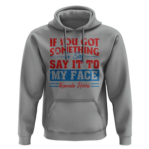 Kamala 2024 Hoodie If Youve Got Something To Say Say It To My Face Harris Support TS09 Sport Gray Print Your Wear