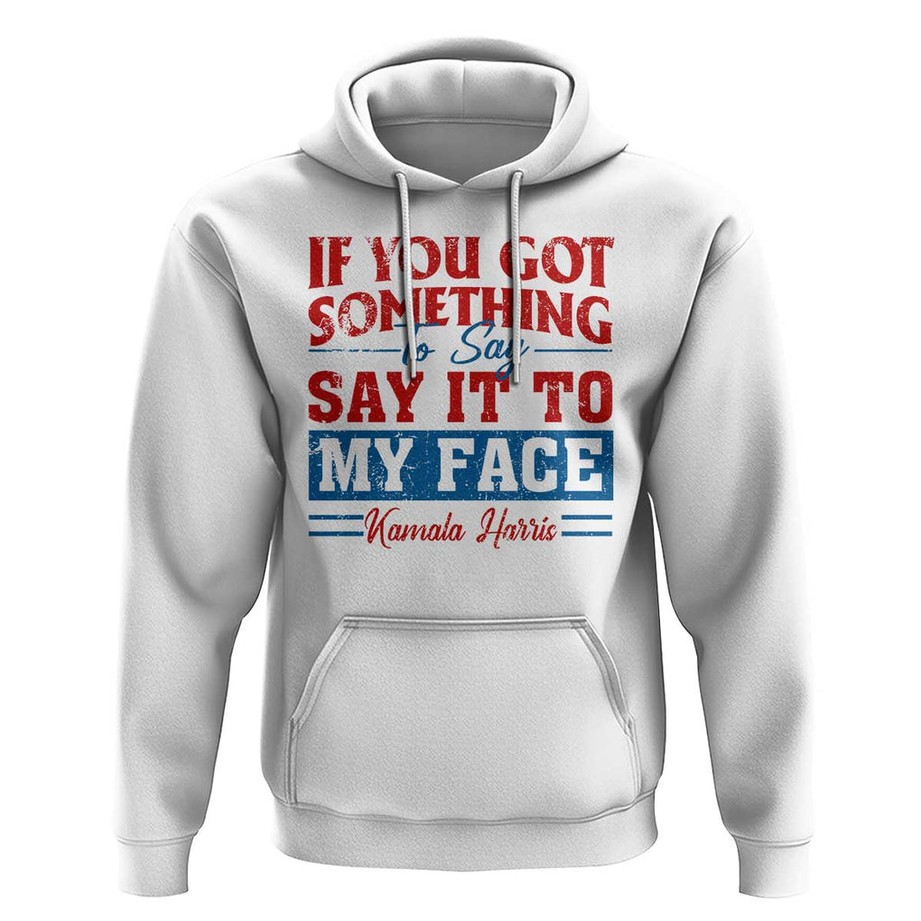 Kamala 2024 Hoodie If Youve Got Something To Say Say It To My Face Harris Support TS09 White Print Your Wear