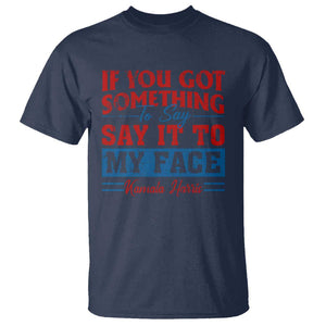 Kamala 2024 T Shirt If Youve Got Something To Say Say It To My Face Harris Support TS09 Navy Print Your Wear