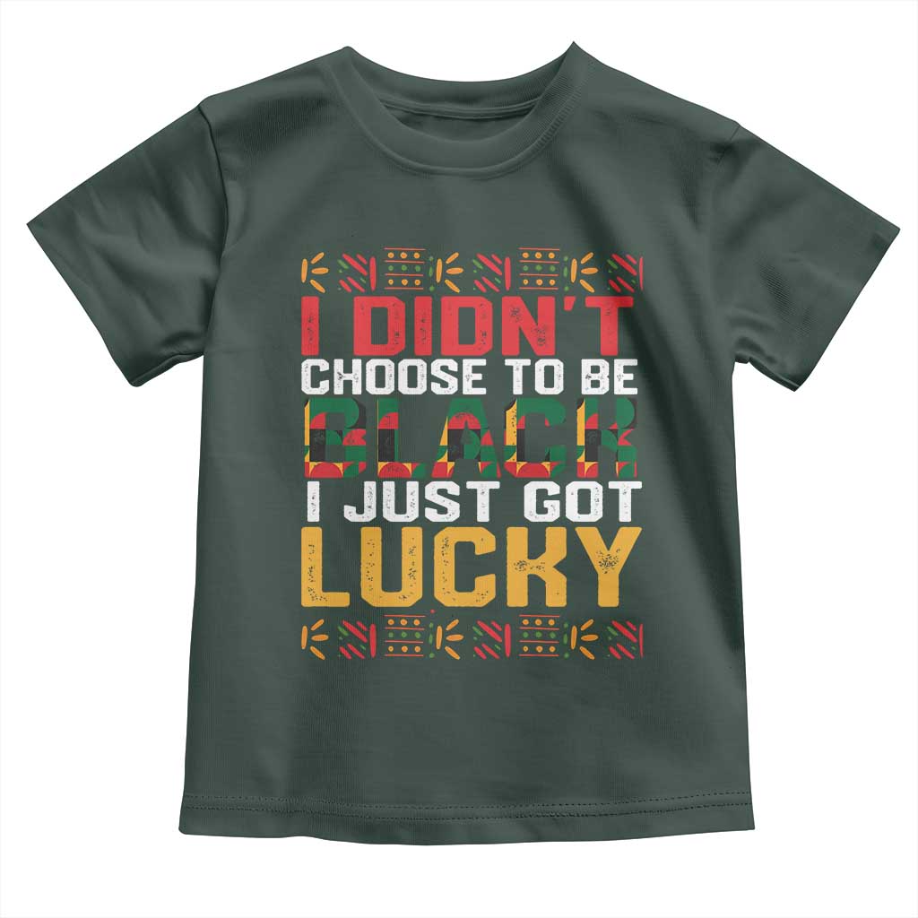 Black Pride Toddler T Shirt I Didn't Choose To Be Black I Just Got Lucky TS09 Dark Forest Green Print Your Wear