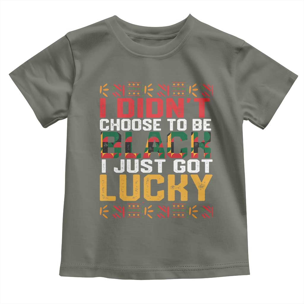 Black Pride Toddler T Shirt I Didn't Choose To Be Black I Just Got Lucky TS09 Military Green Print Your Wear