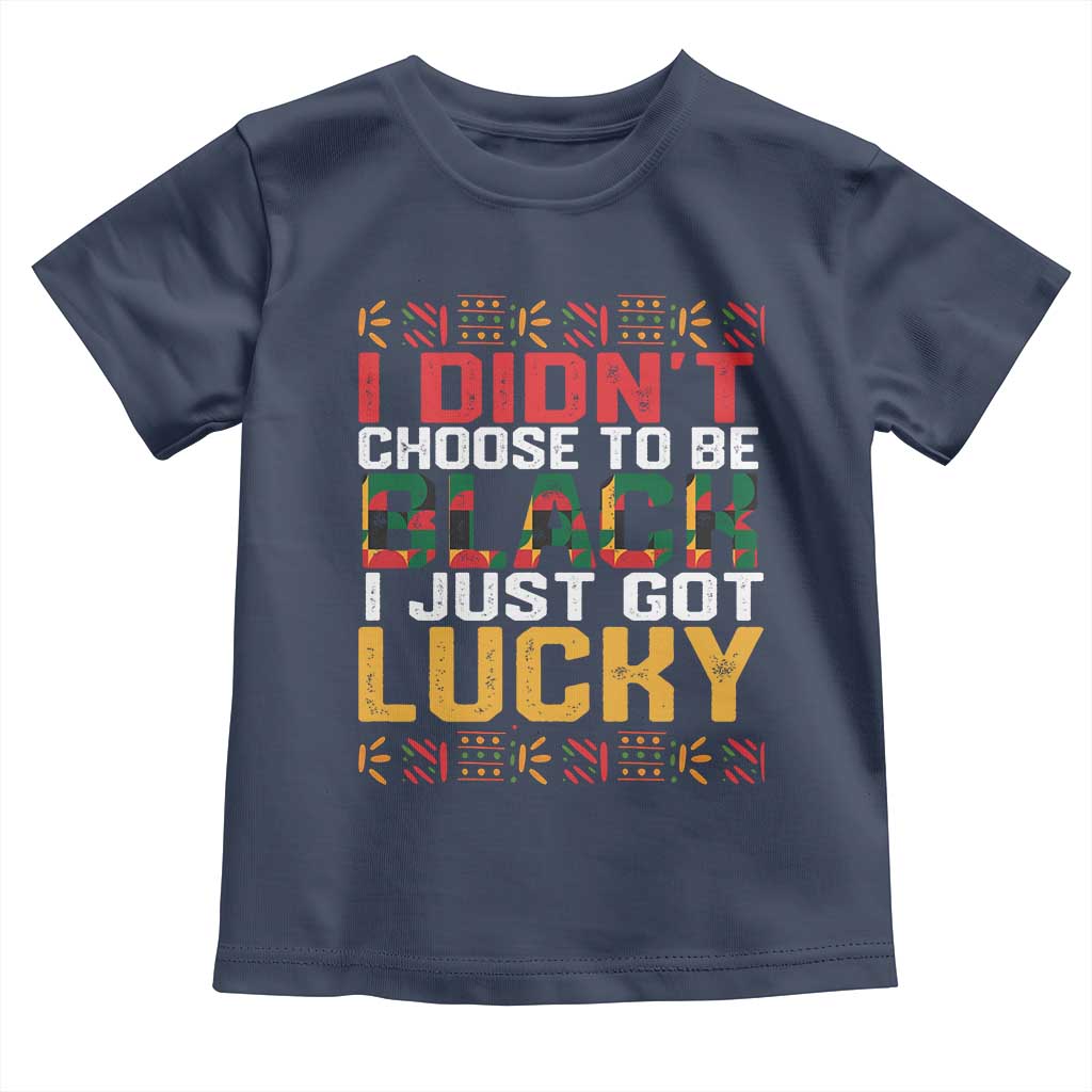 Black Pride Toddler T Shirt I Didn't Choose To Be Black I Just Got Lucky TS09 Navy Print Your Wear